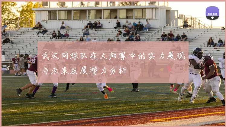 武汉网球队在大师赛中的实力展现与未来发展潜力分析