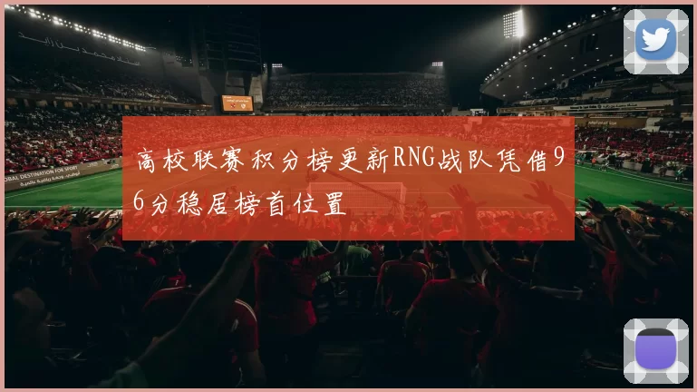 高校联赛积分榜更新RNG战队凭借96分稳居榜首位置