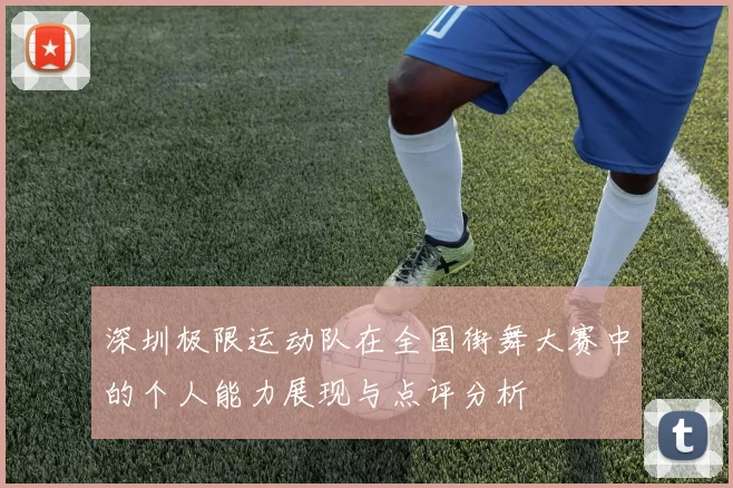深圳极限运动队在全国街舞大赛中的个人能力展现与点评分析