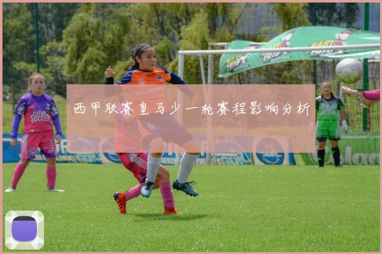 西甲联赛皇马少一轮赛程影响分析