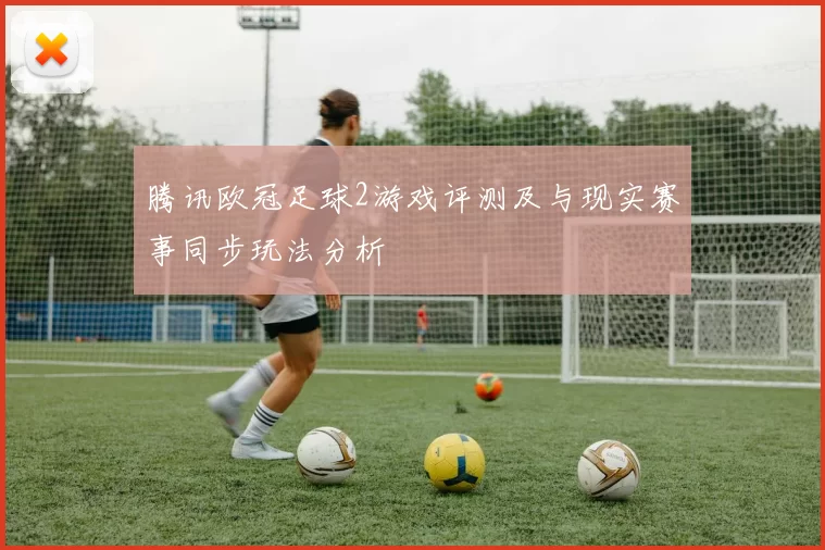 腾讯欧冠足球2游戏评测及与现实赛事同步玩法分析