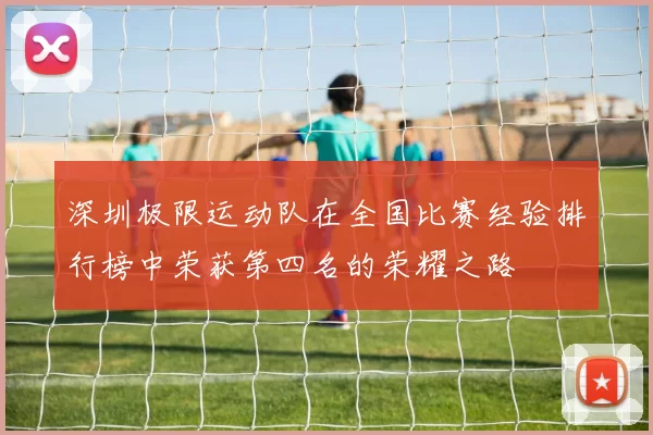深圳极限运动队在全国比赛经验排行榜中荣获第四名的荣耀之路