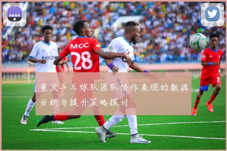 重庆乒乓球队团队协作表现的数据分析与提升策略探讨