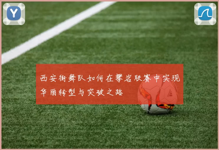 西安街舞队如何在攀岩联赛中实现华丽转型与突破之路