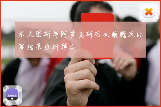 尤文图斯与阿贾克斯对决前瞻及比赛结果分析预测