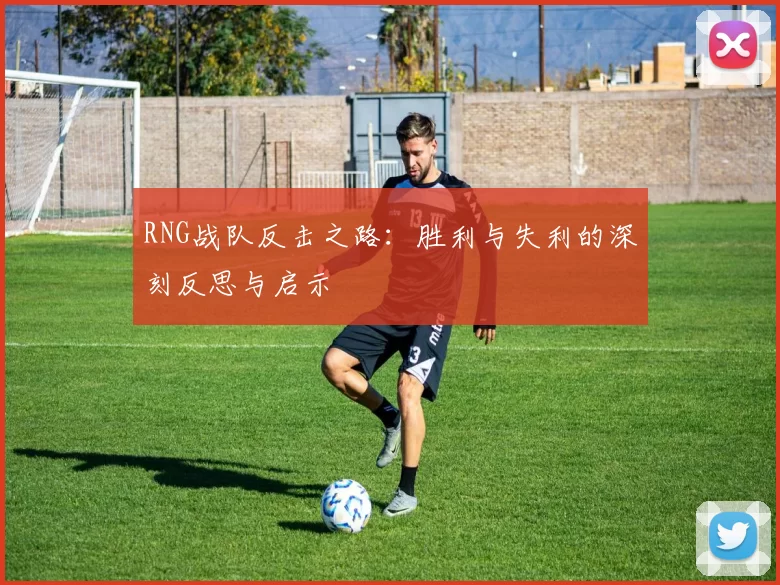 RNG战队反击之路：胜利与失利的深刻反思与启示