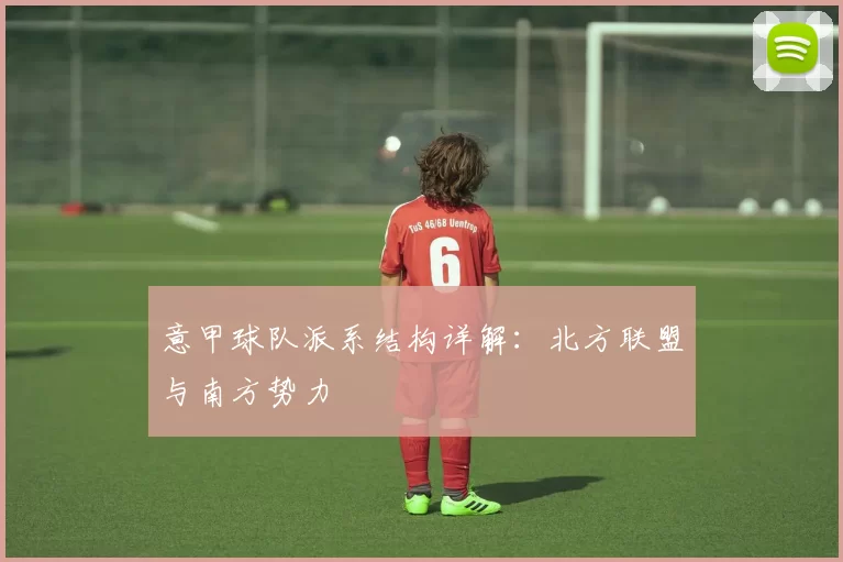 意甲球队派系结构详解：北方联盟与南方势力