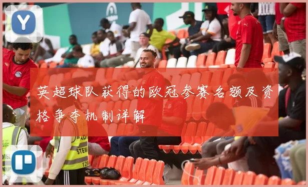 英超球队获得的欧冠参赛名额及资格争夺机制详解