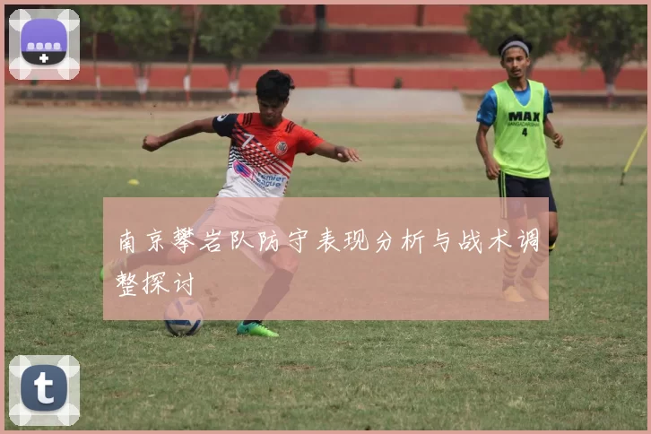 南京攀岩队防守表现分析与战术调整探讨