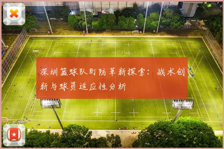 深圳篮球队盯防革新探索：战术创新与球员适应性分析