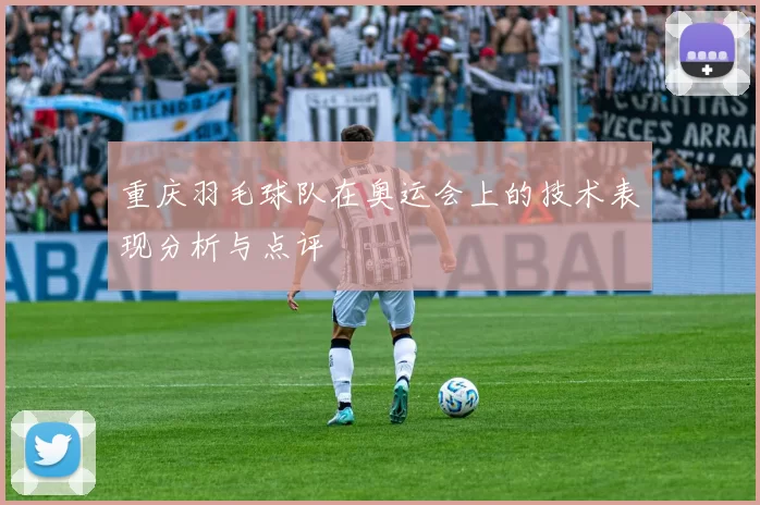 重庆羽毛球队在奥运会上的技术表现分析与点评