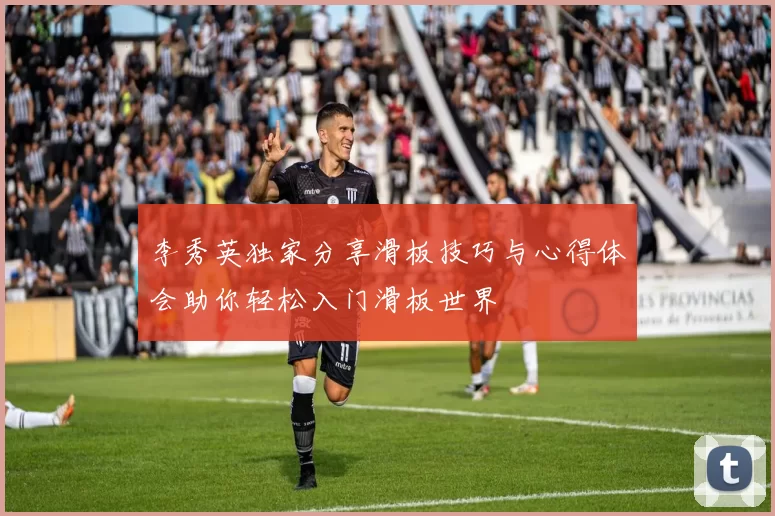 李秀英独家分享滑板技巧与心得体会助你轻松入门滑板世界