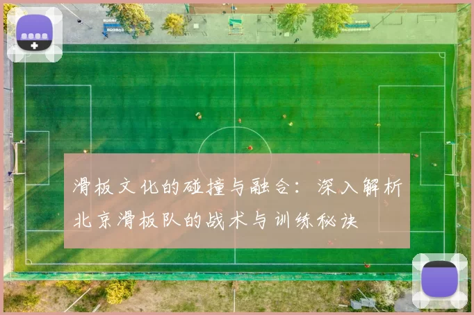 滑板文化的碰撞与融合：深入解析北京滑板队的战术与训练秘诀