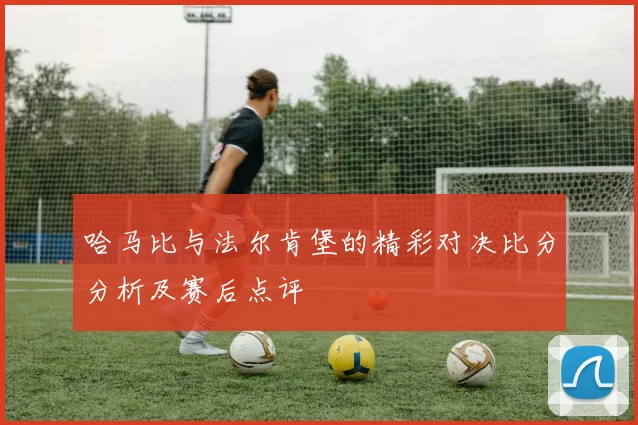 哈马比与法尔肯堡的精彩对决比分分析及赛后点评