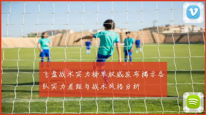 飞盘战术实力榜单权威发布揭示各队实力差距与战术风格分析