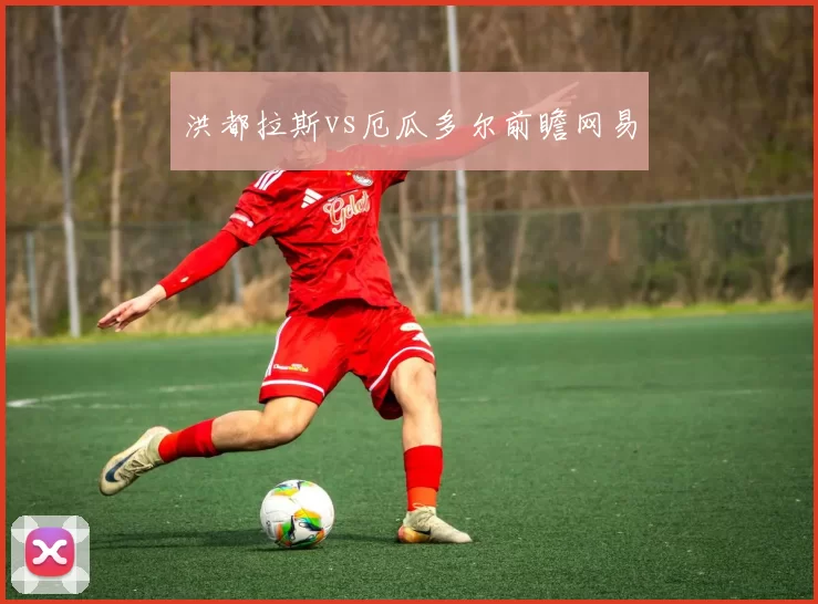 洪都拉斯vs厄瓜多尔前瞻网易