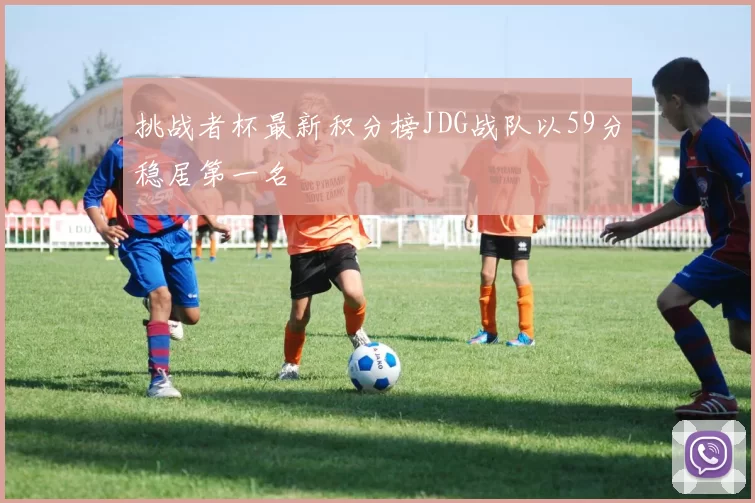 挑战者杯最新积分榜JDG战队以59分稳居第一名