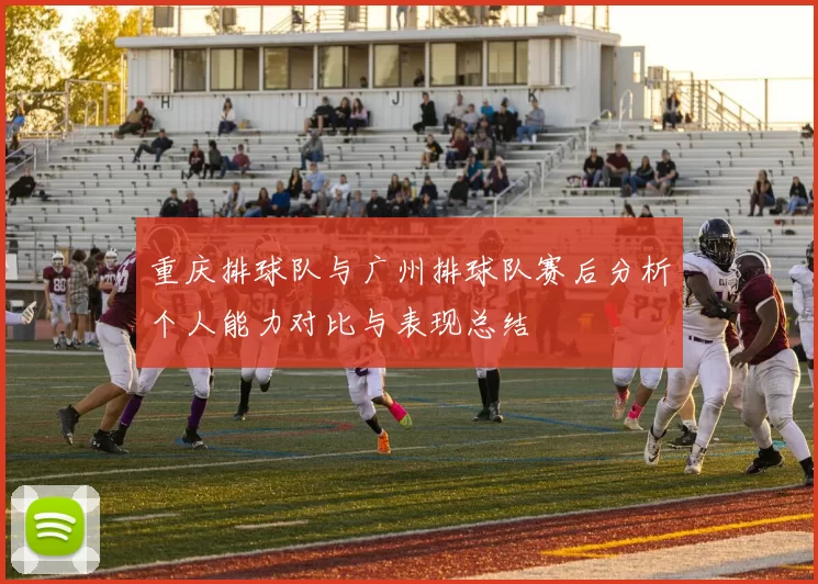 重庆排球队与广州排球队赛后分析个人能力对比与表现总结