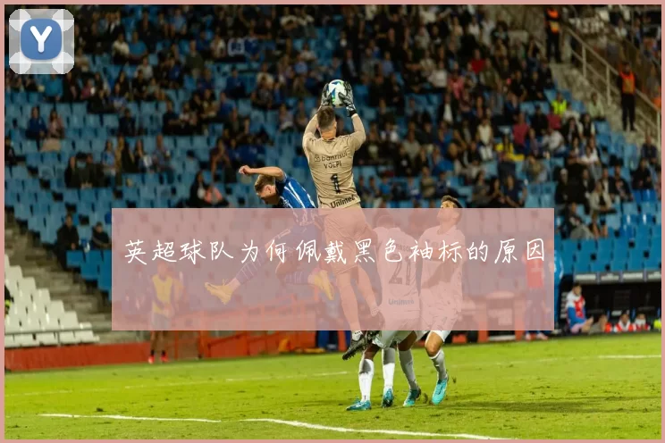 英超球队为何佩戴黑色袖标的原因