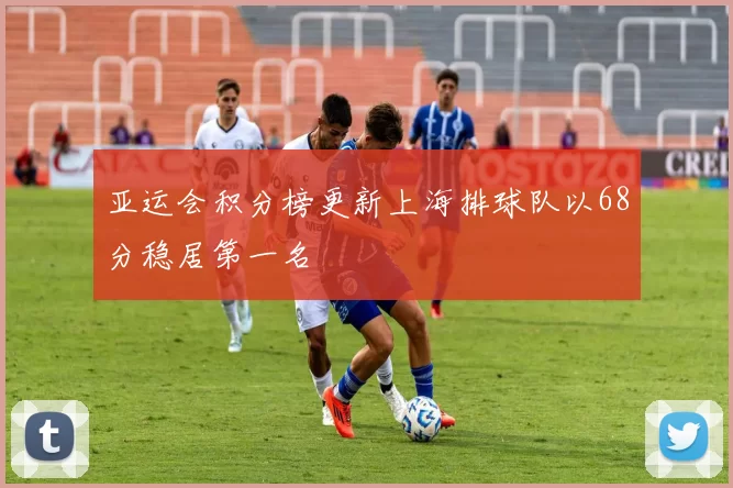 亚运会积分榜更新上海排球队以68分稳居第一名