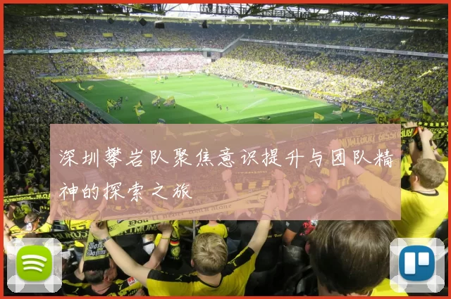 深圳攀岩队聚焦意识提升与团队精神的探索之旅