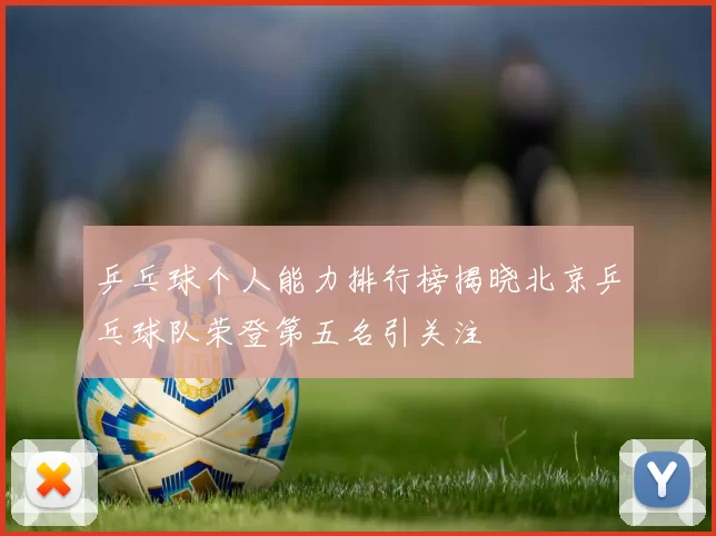 乒乓球个人能力排行榜揭晓北京乒乓球队荣登第五名引关注