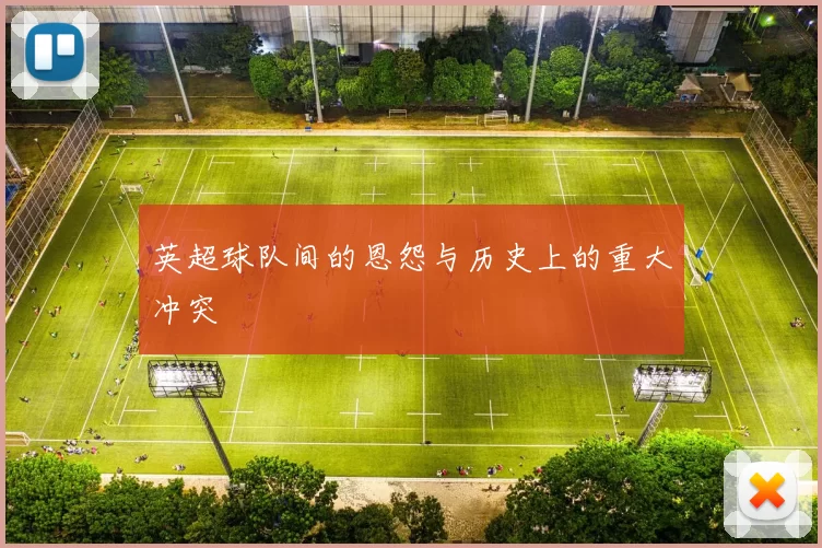 英超球队间的恩怨与历史上的重大冲突