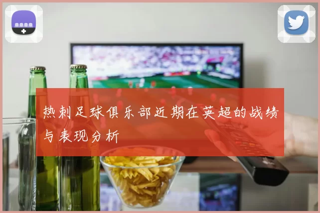 热刺足球俱乐部近期在英超的战绩与表现分析