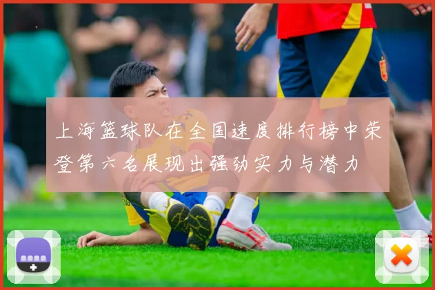 上海篮球队在全国速度排行榜中荣登第六名展现出强劲实力与潜力