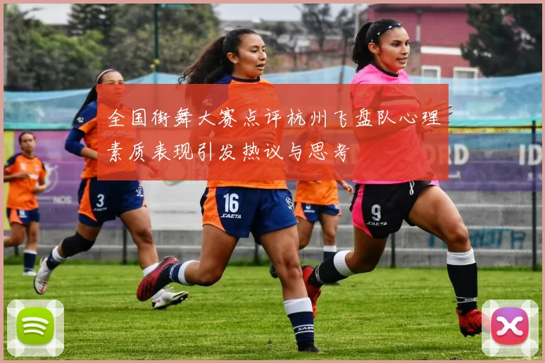 全国街舞大赛点评杭州飞盘队心理素质表现引发热议与思考
