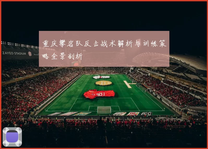 重庆攀岩队反击战术解析与训练策略全景剖析