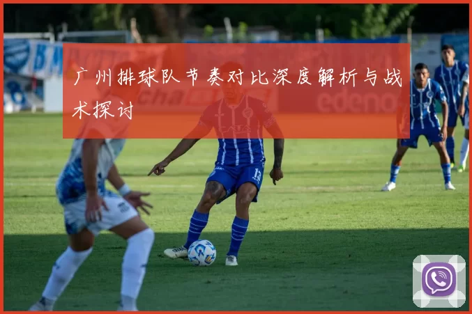 广州排球队节奏对比深度解析与战术探讨
