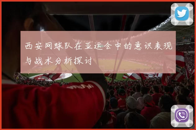 西安网球队在亚运会中的意识表现与战术分析探讨