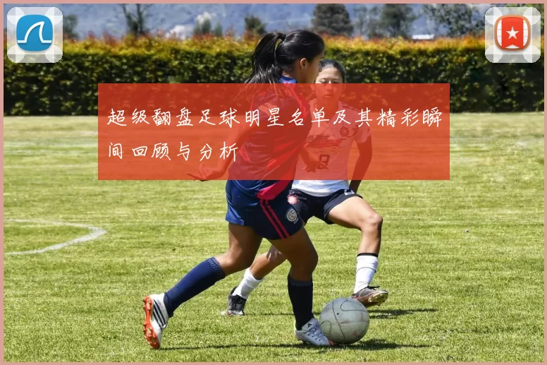 超级翻盘足球明星名单及其精彩瞬间回顾与分析