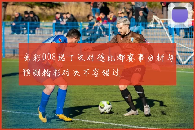 竞彩008诺丁汉对德比郡赛事分析与预测精彩对决不容错过