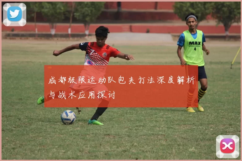 成都极限运动队包夹打法深度解析与战术应用探讨