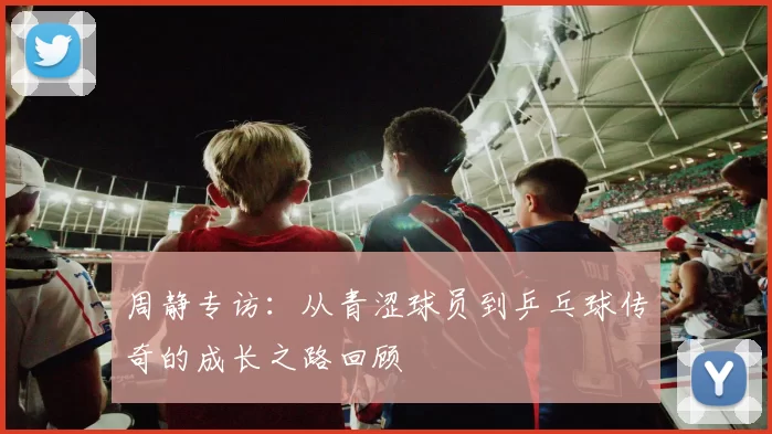 周静专访：从青涩球员到乒乓球传奇的成长之路回顾