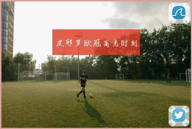 皮耶罗欧冠高光时刻