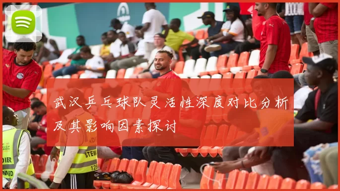 武汉乒乓球队灵活性深度对比分析及其影响因素探讨