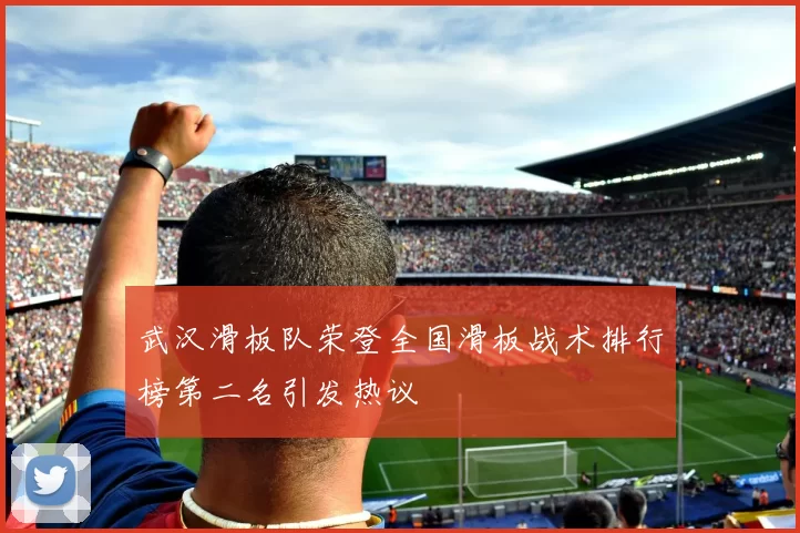 武汉滑板队荣登全国滑板战术排行榜第二名引发热议