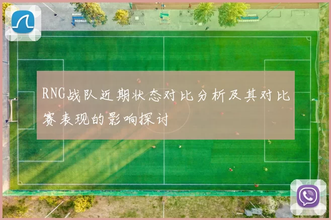 RNG战队近期状态对比分析及其对比赛表现的影响探讨
