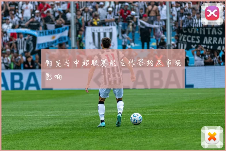 耐克与中超联赛的合作签约及市场影响