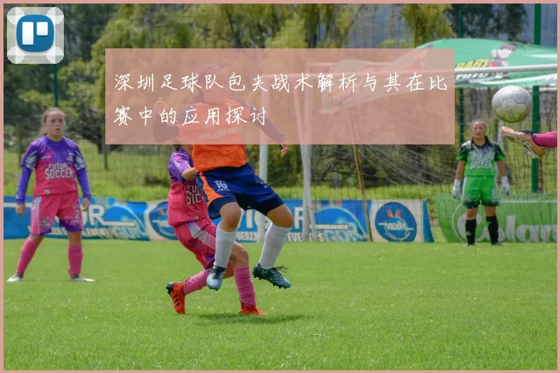 深圳足球队包夹战术解析与其在比赛中的应用探讨