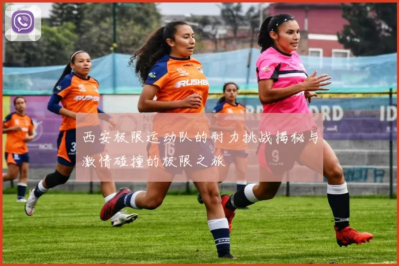 西安极限运动队的耐力挑战揭秘与激情碰撞的极限之旅