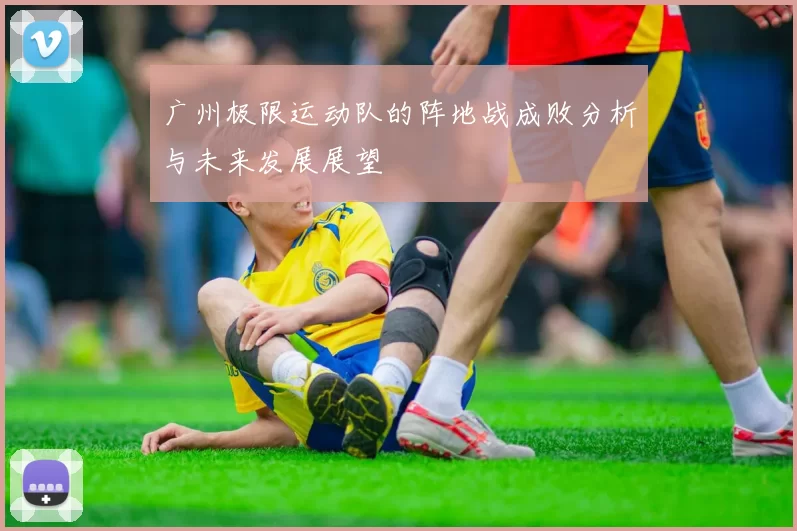 广州极限运动队的阵地战成败分析与未来发展展望
