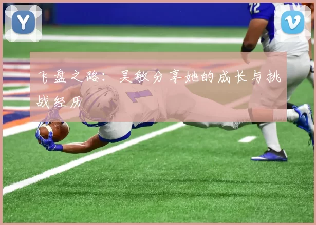 飞盘之路：吴敏分享她的成长与挑战经历