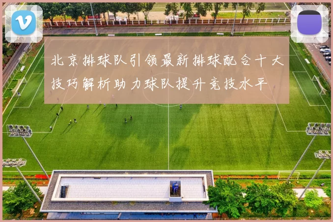 北京排球队引领最新排球配合十大技巧解析助力球队提升竞技水平