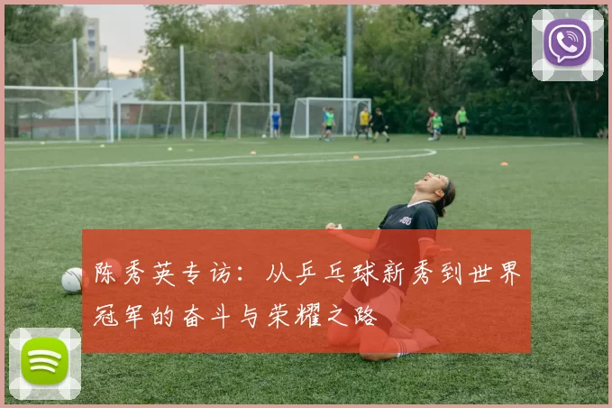 陈秀英专访：从乒乓球新秀到世界冠军的奋斗与荣耀之路