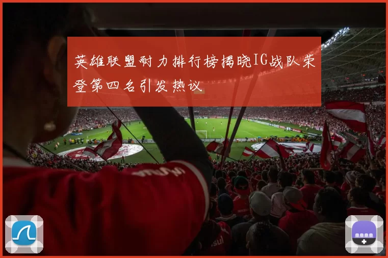 英雄联盟耐力排行榜揭晓IG战队荣登第四名引发热议