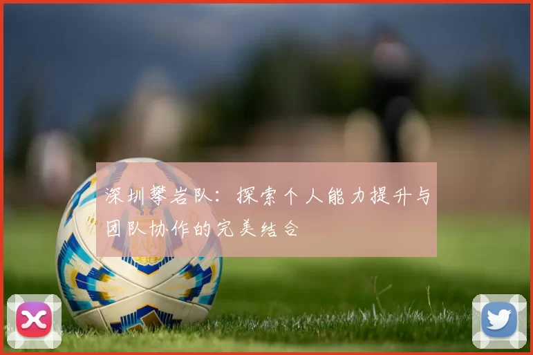 深圳攀岩队：探索个人能力提升与团队协作的完美结合